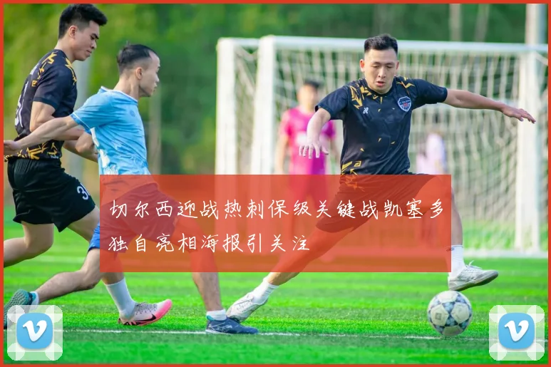 切尔西迎战热刺保级关键战凯塞多独自亮相海报引关注