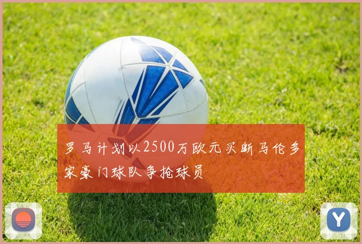 罗马计划以2500万欧元买断马伦多家豪门球队争抢球员