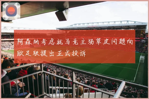 阿森纳考虑就马竞主场草皮问题向欧足联提出正式投诉