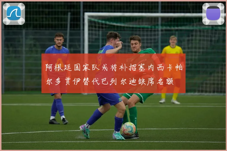 阿根廷国家队或将补招塞内西卡帕尔多贾伊替代巴列尔迪缺席名额