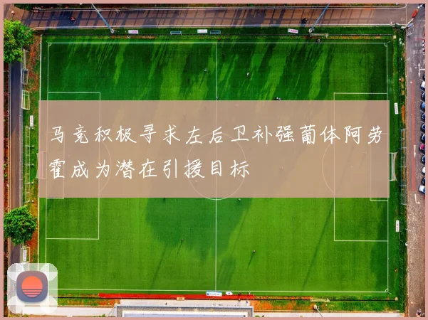 马竞积极寻求左后卫补强葡体阿劳霍成为潜在引援目标