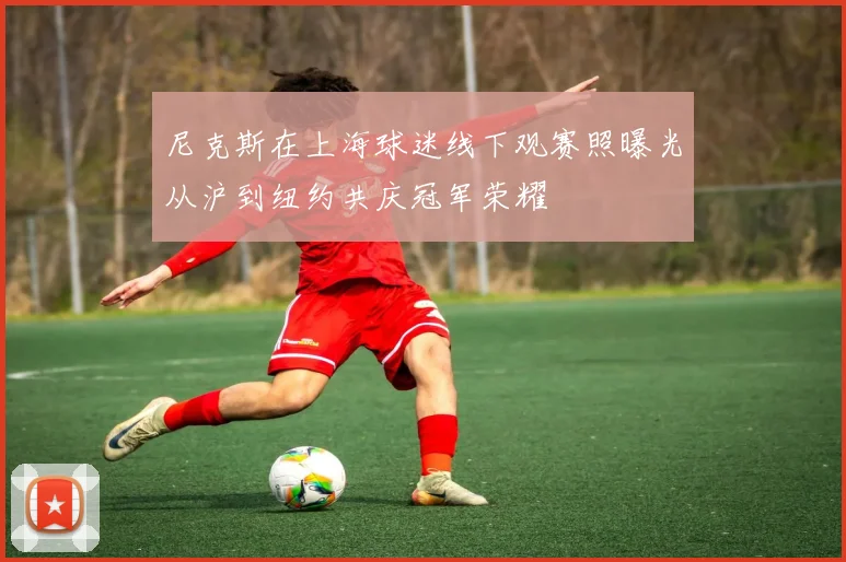 尼克斯在上海球迷线下观赛照曝光从沪到纽约共庆冠军荣耀