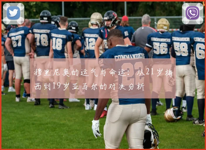 穆里尼奥的运气与命运：从21岁梅西到19岁亚马尔的对决分析