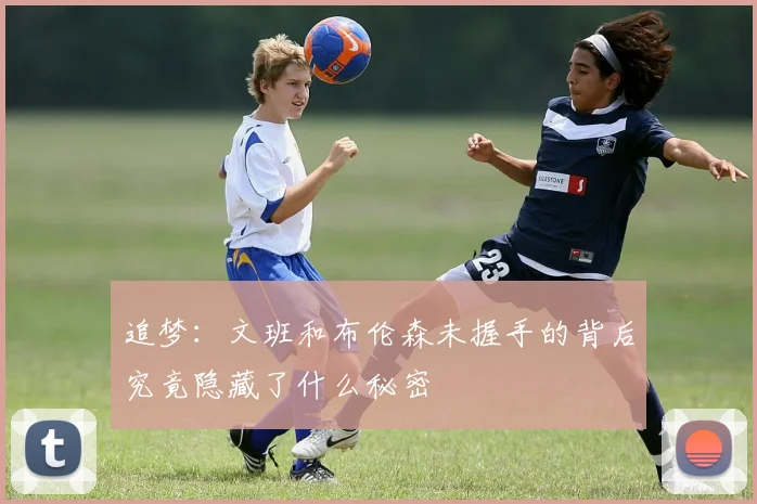 追梦：文班和布伦森未握手的背后究竟隐藏了什么秘密