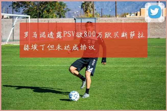 罗马诺透露PSV欲800万欧买断萨拉赫埃丁但未达成协议