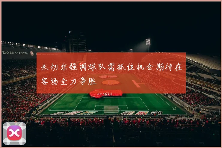 米切尔强调球队需抓住机会期待在客场全力争胜